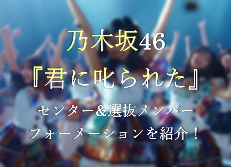 君に叱られたセンター 選抜メンバー フォーメーションやポジションは
