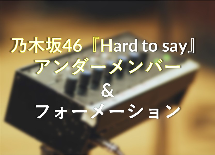 乃木坂46『Hard to say』のメンバーとフォーメーションを紹介！