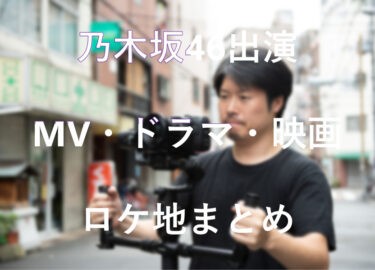 乃木坂46が出演するMVやドラマ、映画などのロケ地まとめ