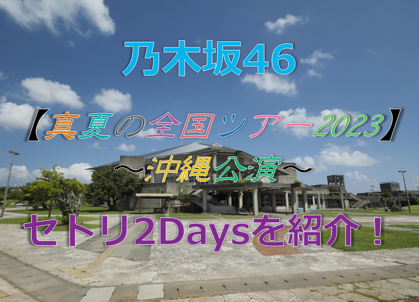 乃木坂46真夏の全国ツアー2023沖縄公演のセトリ2Daysを紹介！