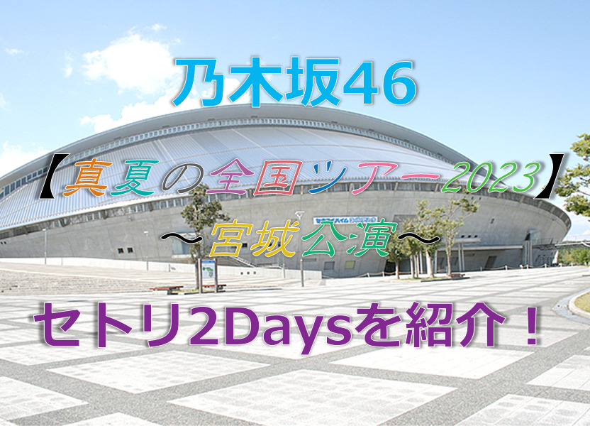 乃木坂46真夏の全国ツアー2023宮城公演のセトリ2Daysを紹介！