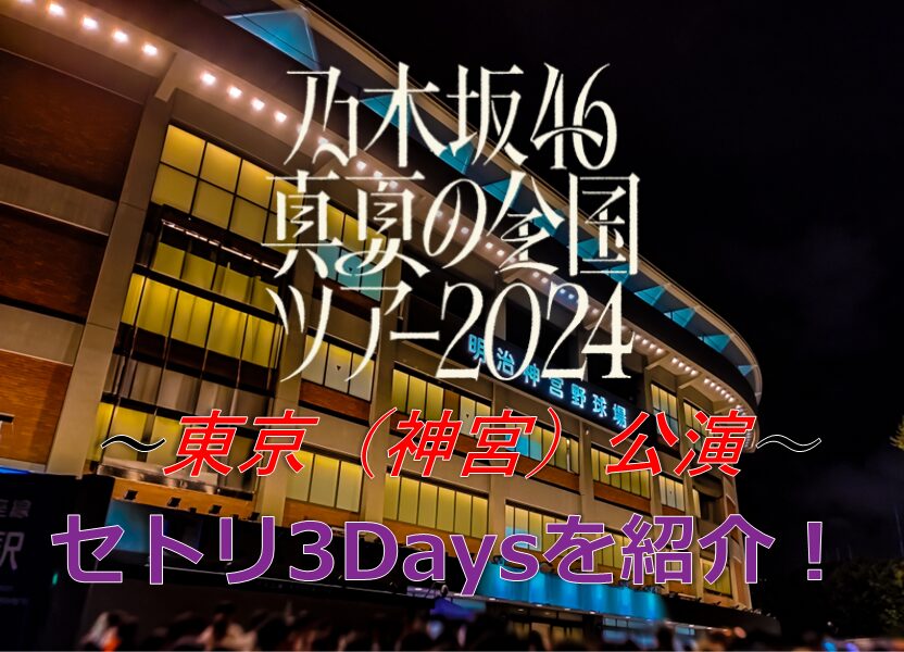 乃木坂46真夏の全国ツアー2024神宮（東京）公演のセトリ3Daysを紹介！